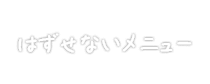 はずせないメニュー